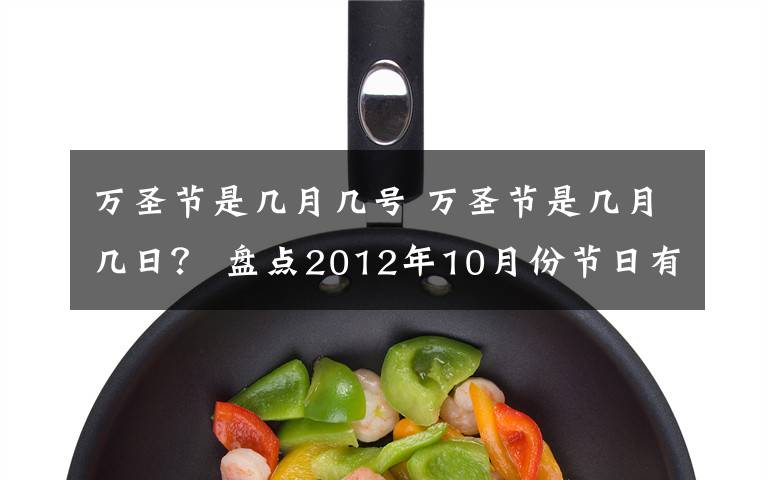 万圣节是几月几号 万圣节是几月几日? 盘点2012年10月份节日有哪些