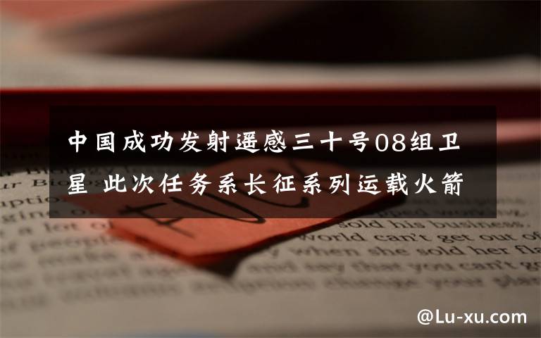 中国成功发射遥感三十号08组卫星 此次任务系长征系列运载火箭第369次飞行 事情的详情始末是怎么样了!