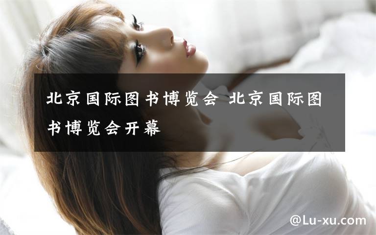北京国际图书博览会 北京国际图书博览会开幕