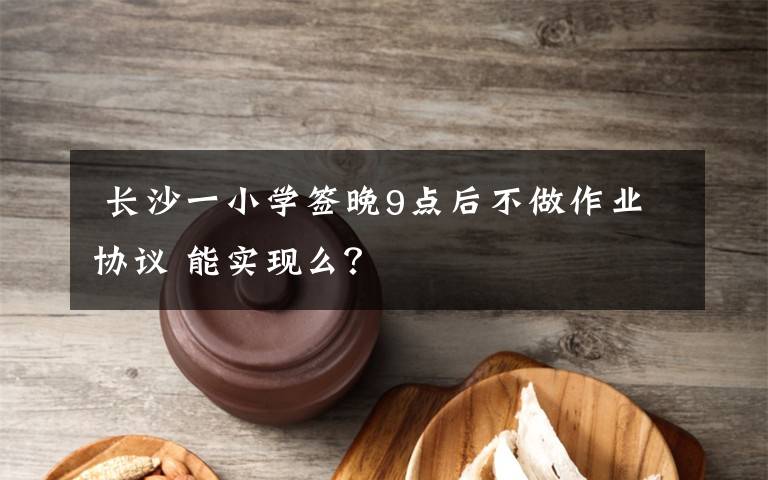 长沙一小学签晚9点后不做作业协议 能实现么?