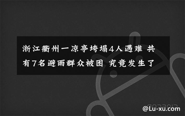浙江衢州一凉亭垮塌4人遇难 共有7名避雨群众被困 究竟发生了什么?