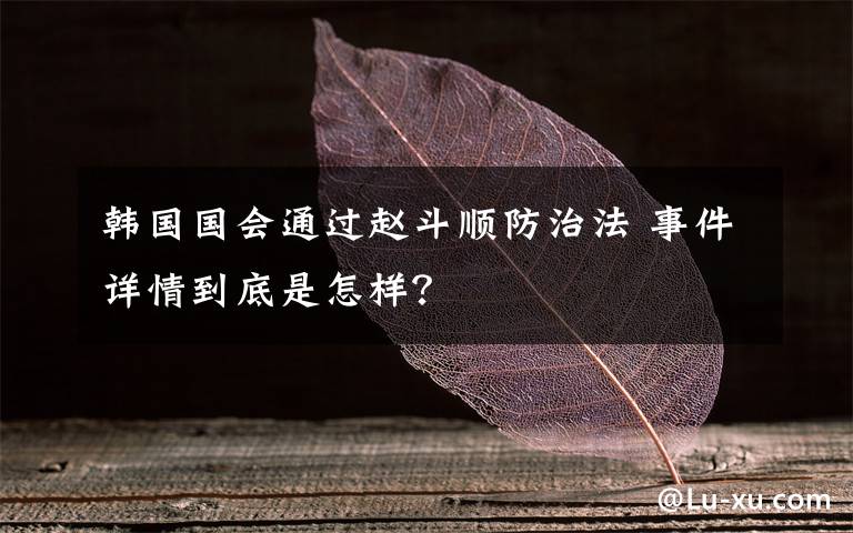 韩国国会通过赵斗顺防治法 事件详情到底是怎样?