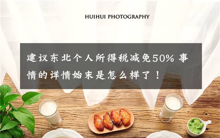 建议东北个人所得税减免50% 事情的详情始末是怎么样了!