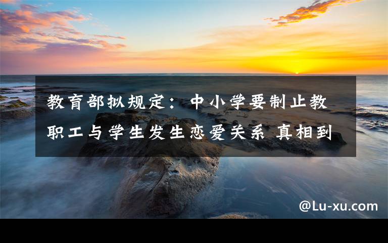 教育部拟规定:中小学要制止教职工与学生发生恋爱关系 真相到底是怎样的?