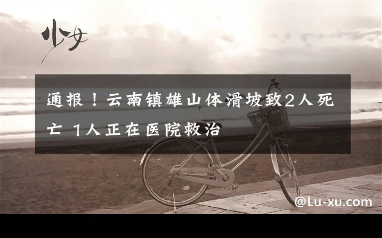 通报!云南镇雄山体滑坡致2人死亡 1人正在医院救治