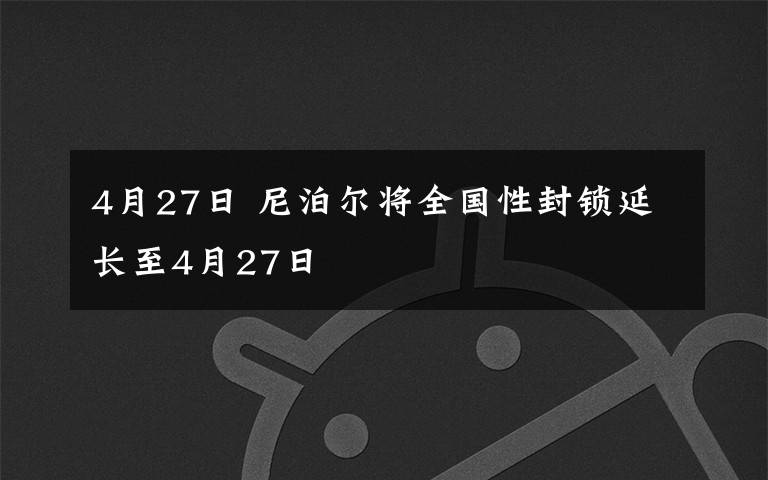 4月27日 尼泊尔将全国性封锁延长至4月27日