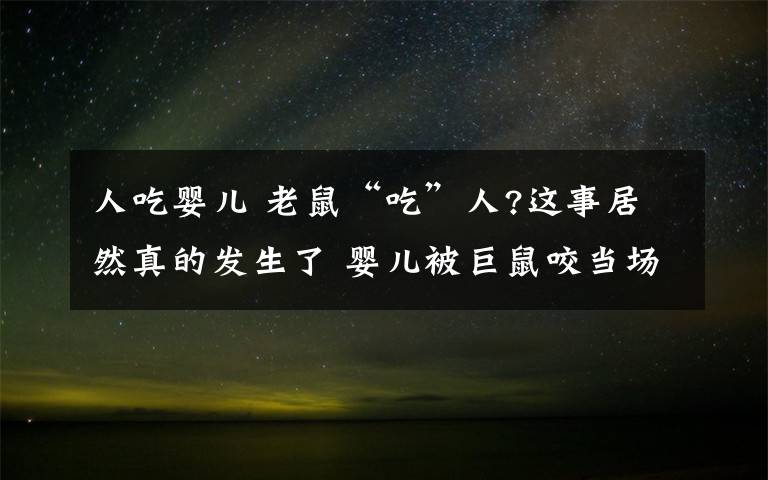 人吃婴儿 老鼠“吃”人?这事居然真的发生了 婴儿被巨鼠咬当场痛得大叫