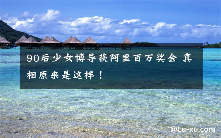 90后少女博导获阿里百万奖金 真相原来是这样!