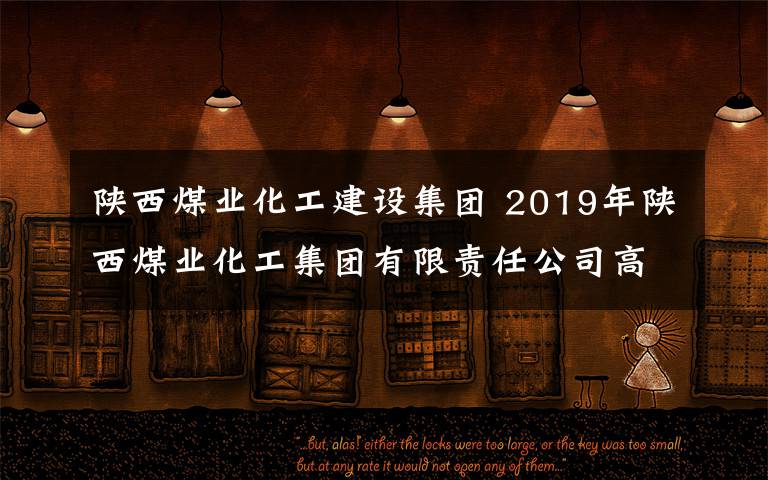 陕西煤业化工建设集团 2019年陕西煤业化工集团有限责任公司高校毕业生招聘简章