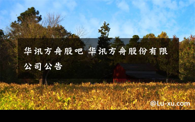 华讯方舟股吧 华讯方舟股份有限公司公告