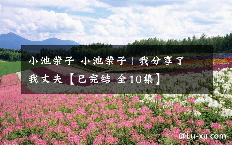 小池荣子 小池荣子 | 我分享了我丈夫【已完结 全10集】