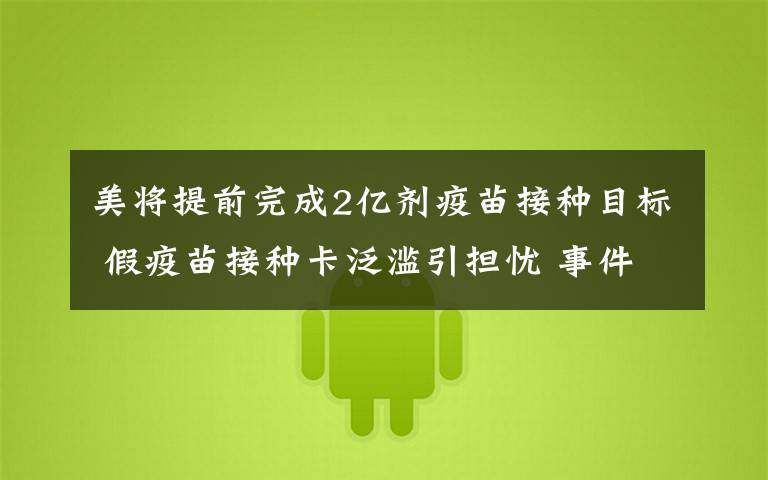 美将提前完成2亿剂疫苗接种目标 假疫苗接种卡泛滥引担忧 事件详情始末介绍!