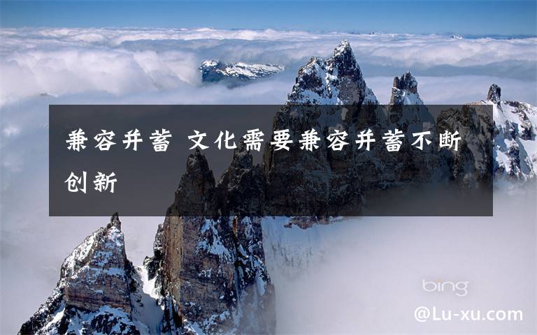兼容并蓄 文化需要兼容并蓄不断创新