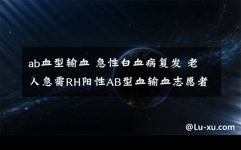 ab血型输血 急性白血病复发 老人急需RH阳性AB型血输血志愿者