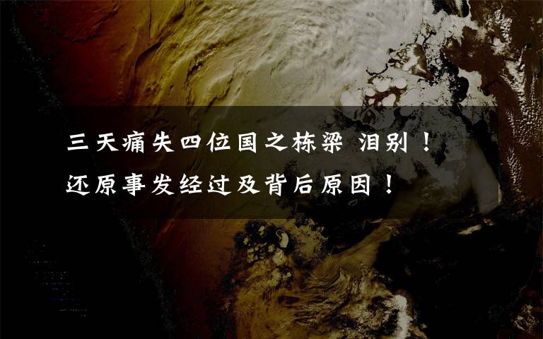 三天痛失四位国之栋梁 泪别! 还原事发经过及背后原因!