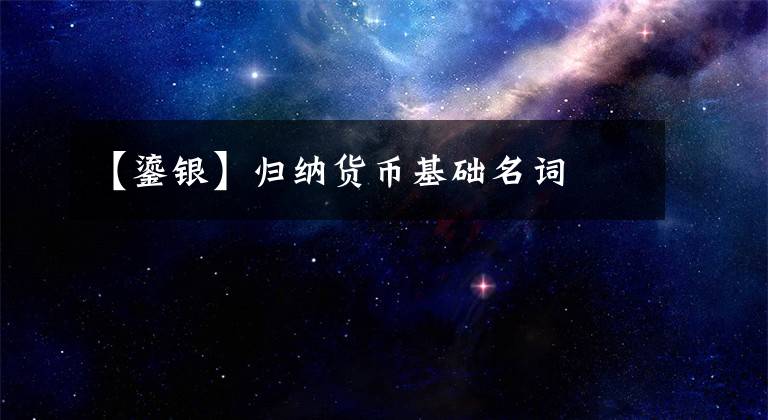 【鎏银】归纳货币基础名词