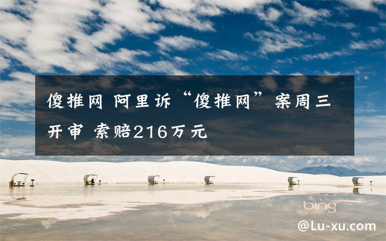 傻推网 阿里诉“傻推网”案周三开审 索赔216万元