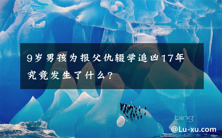9岁男孩为报父仇辍学追凶17年 究竟发生了什么?