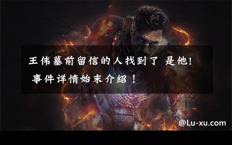 王伟墓前留信的人找到了 是他! 事件详情始末介绍!