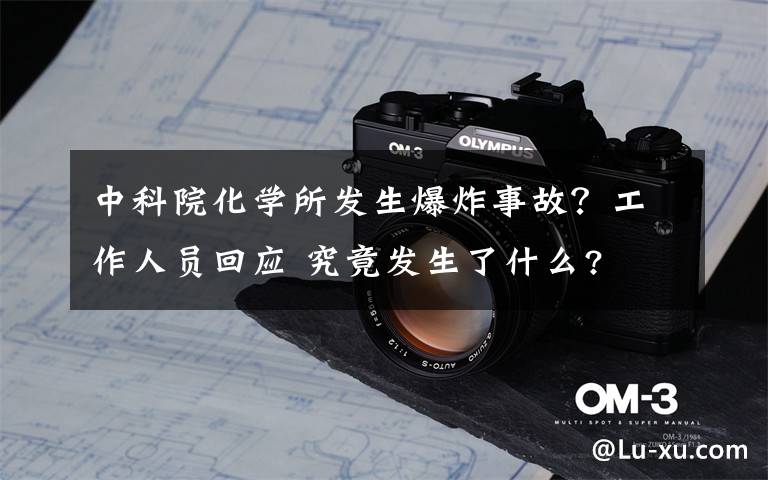 中科院化学所发生爆炸事故？工作人员回应 究竟发生了什么?