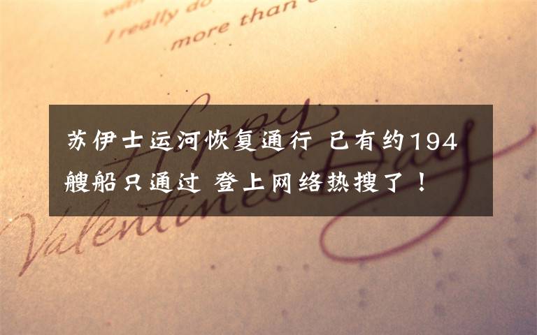 苏伊士运河恢复通行 已有约194艘船只通过 登上网络热搜了！