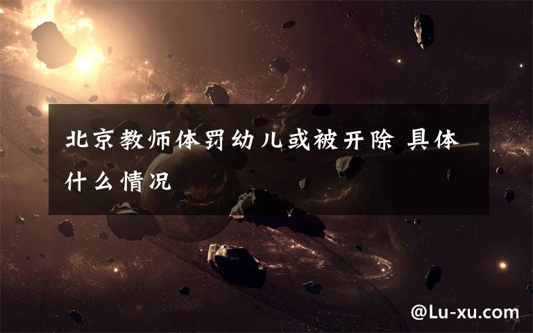 北京教师体罚幼儿或被开除 具体什么情况