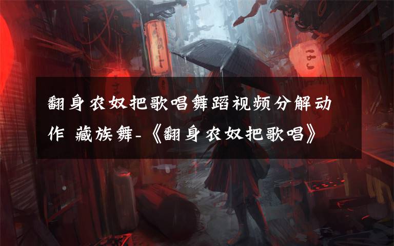 翻身农奴把歌唱舞蹈视频分解动作 藏族舞-《翻身农奴把歌唱》附教学 动作要领
