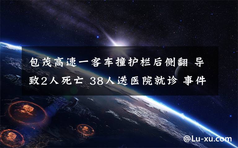 包茂高速一客车撞护栏后侧翻 导致2人死亡 38人送医院就诊 事件详情始末介绍！