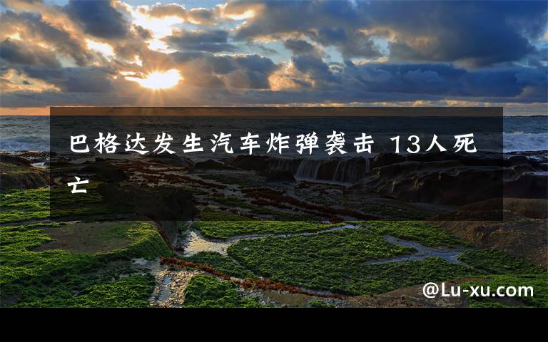 巴格达发生汽车炸弹袭击 13人死亡