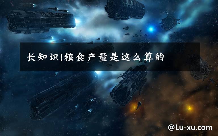 长知识!粮食产量是这么算的