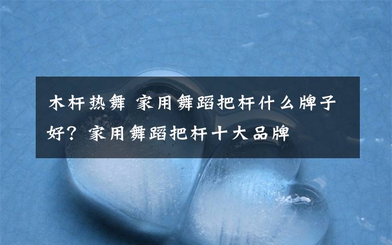 木杆热舞 家用舞蹈把杆什么牌子好?家用舞蹈把杆十大品牌