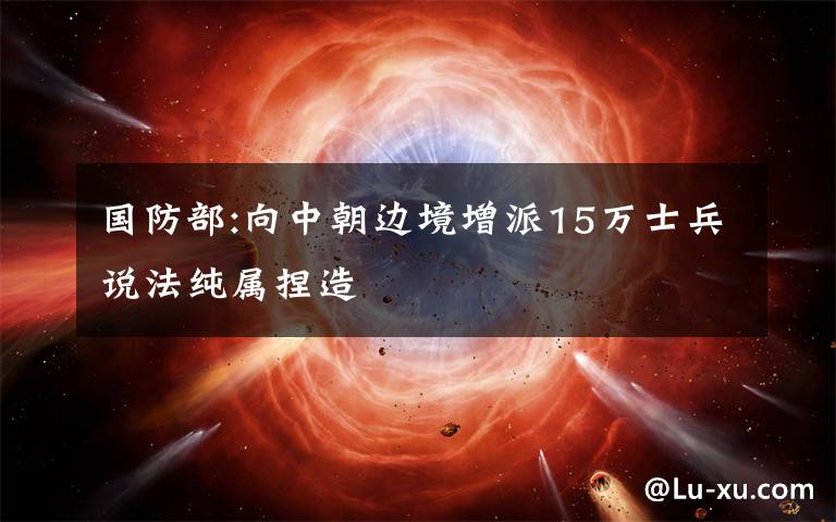 国防部:向中朝边境增派15万士兵说法纯属捏造
