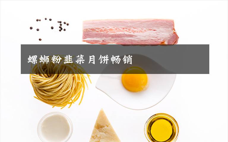 螺蛳粉韭菜月饼畅销