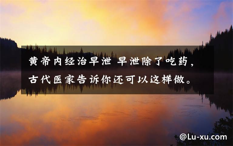 黄帝内经治早泄 早泄除了吃药,古代医家告诉你还可以这样做。