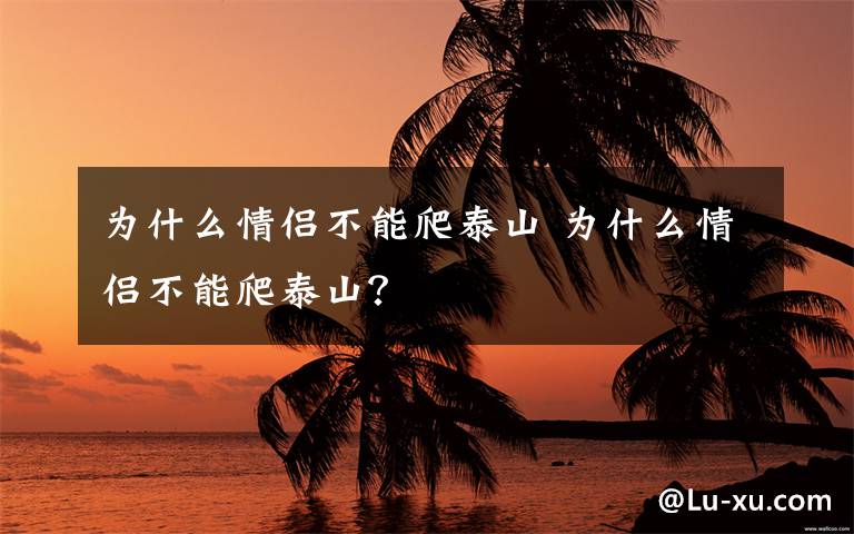 为什么情侣不能爬泰山 为什么情侣不能爬泰山?