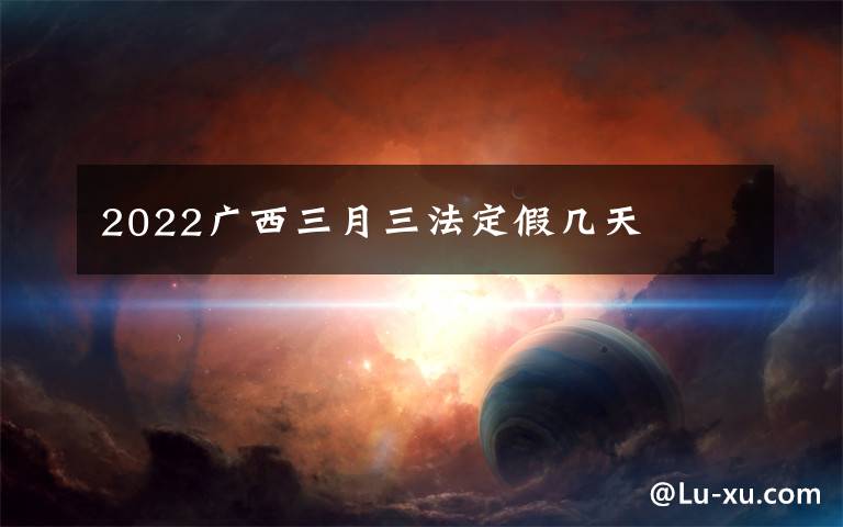 2022广西三月三法定假几天