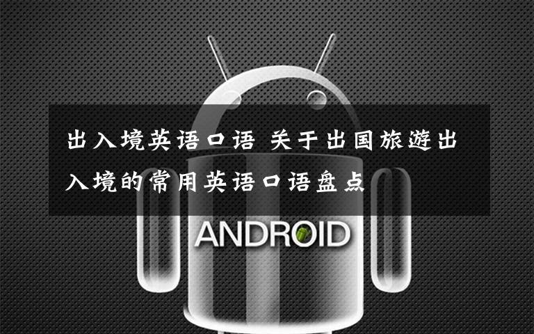 出入境英语口语 关于出国旅游出入境的常用英语口语盘点