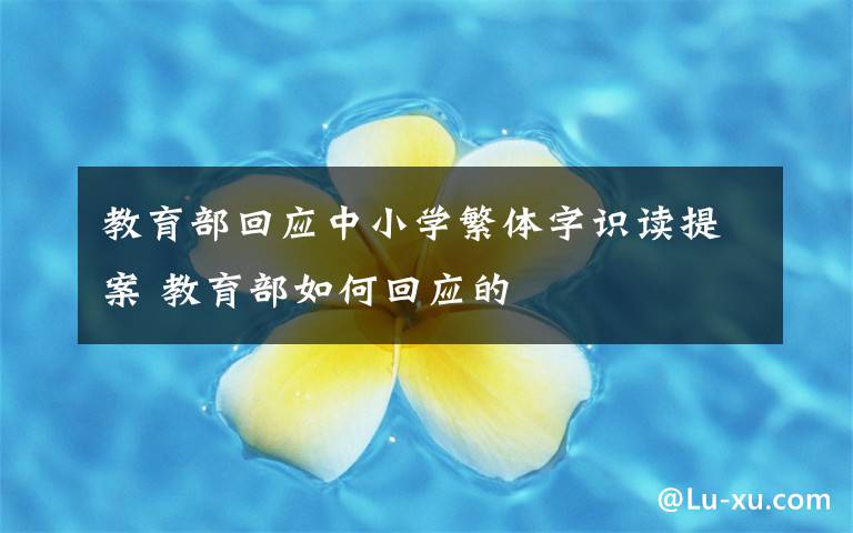 教育部回应中小学繁体字识读提案 教育部如何回应的