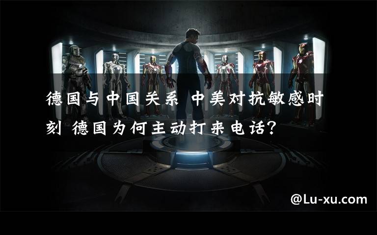 德国与中国关系 中美对抗敏感时刻 德国为何主动打来电话?