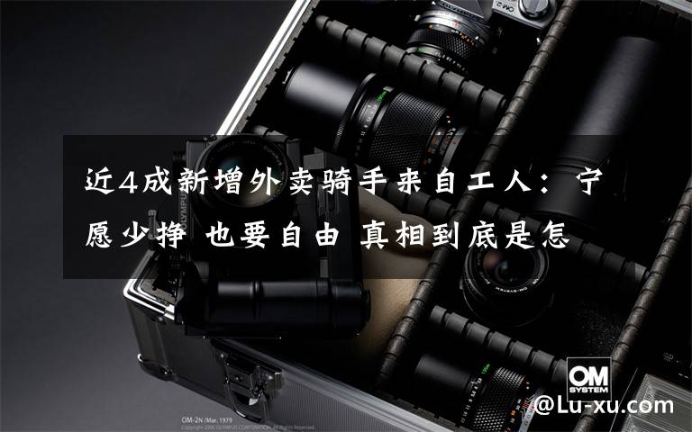 近4成新增外卖骑手来自工人:宁愿少挣 也要自由 真相到底是怎样的?