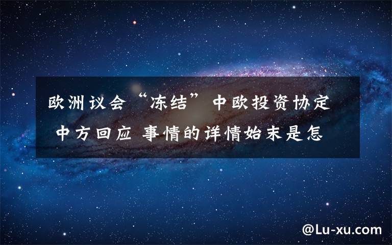欧洲议会“冻结”中欧投资协定 中方回应 事情的详情始末是怎么样了!