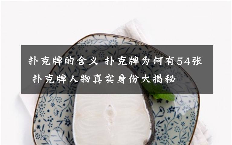 扑克牌的含义 扑克牌为何有54张 扑克牌人物真实身份大揭秘