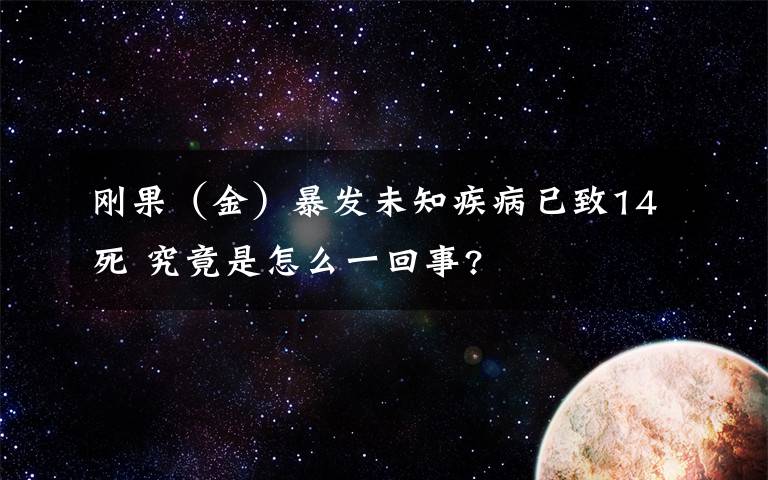 刚果（金）暴发未知疾病已致14死 究竟是怎么一回事?