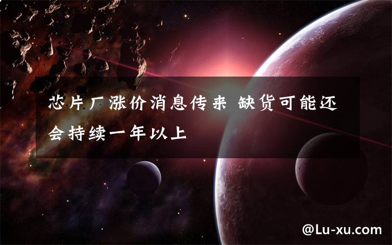 芯片厂涨价消息传来 缺货可能还会持续一年以上