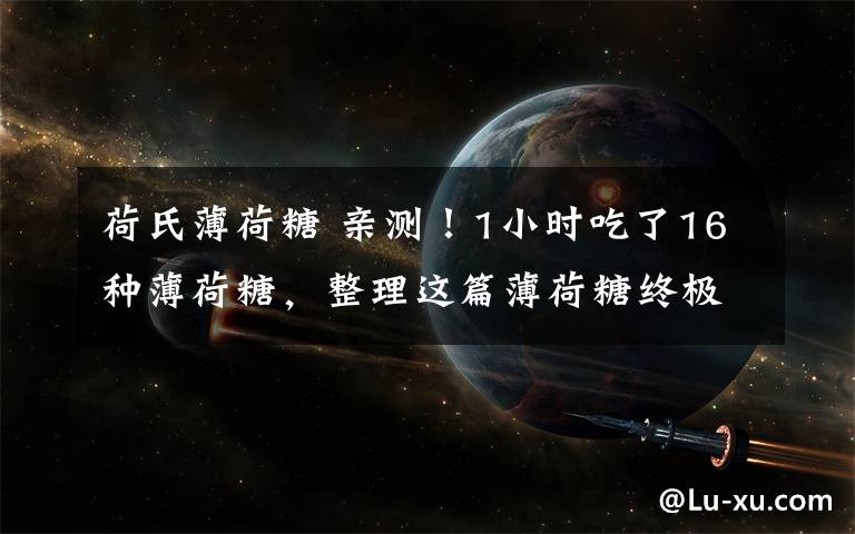 荷氏薄荷糖 亲测！1小时吃了16种薄荷糖，整理这篇薄荷糖终极秘籍！