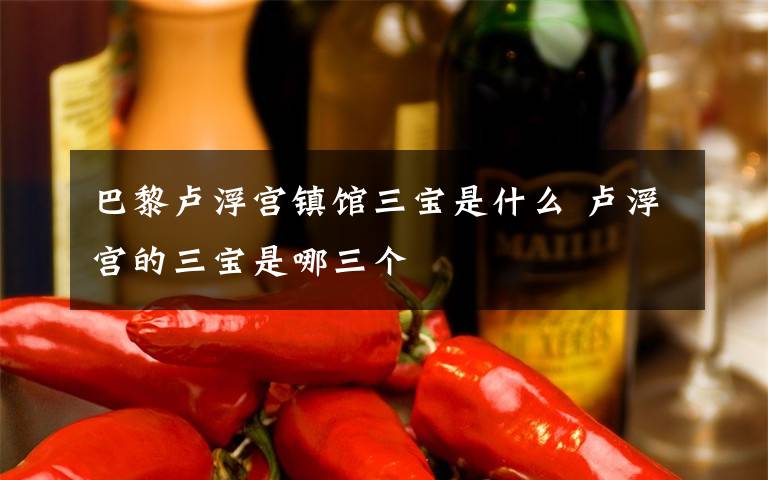 巴黎卢浮宫镇馆三宝是什么 卢浮宫的三宝是哪三个