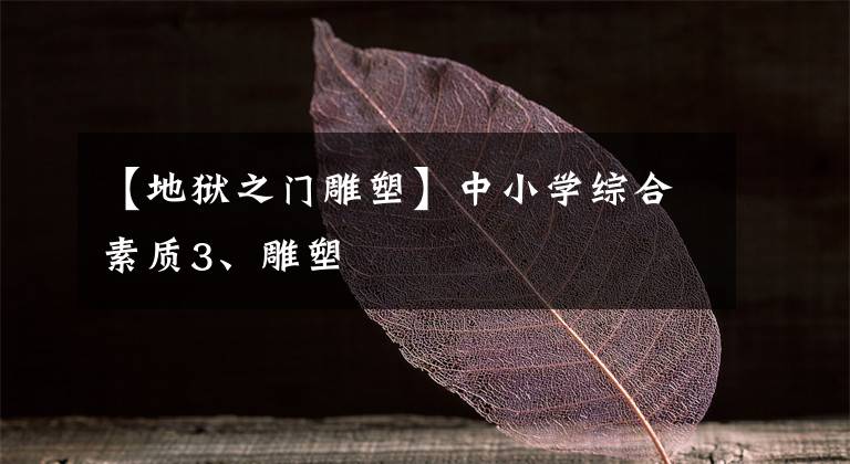 【地狱之门雕塑】中小学综合素质3、雕塑