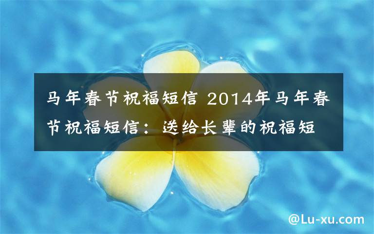 马年春节祝福短信 2014年马年春节祝福短信：送给长辈的祝福短信