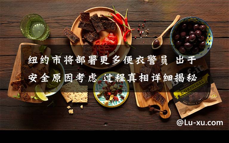 纽约市将部署更多便衣警员 出于安全原因考虑 过程真相详细揭秘!