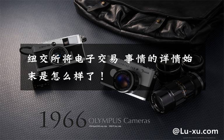 纽交所将电子交易 事情的详情始末是怎么样了!